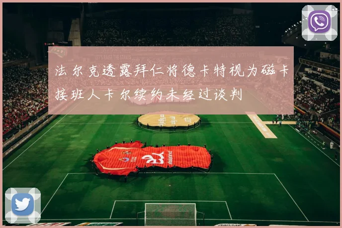 法尔克透露拜仁将德卡特视为磁卡接班人卡尔续约未经过谈判