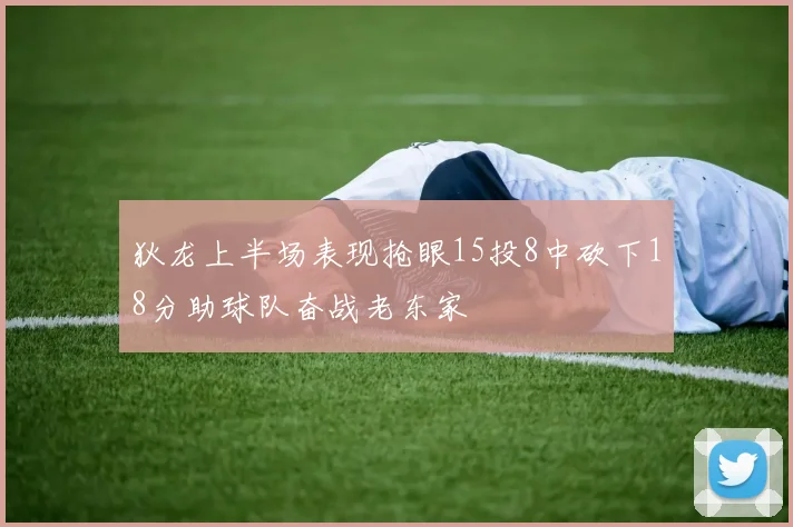 狄龙上半场表现抢眼15投8中砍下18分助球队奋战老东家
