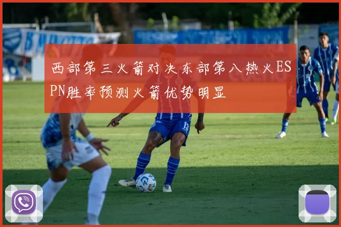 西部第三火箭对决东部第八热火ESPN胜率预测火箭优势明显