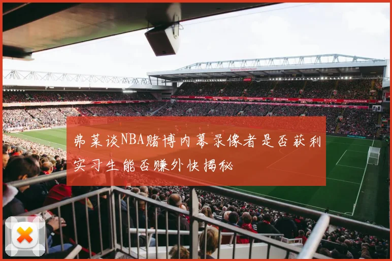 弗莱谈NBA赌博内幕录像者是否获利实习生能否赚外快揭秘
