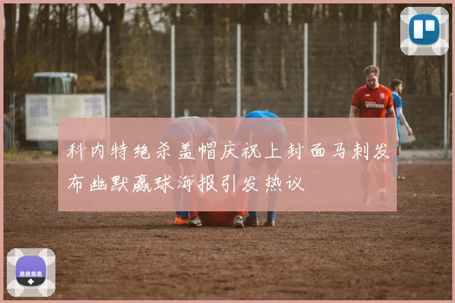 科内特绝杀盖帽庆祝上封面马刺发布幽默赢球海报引发热议