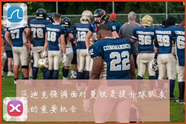 范迪克强调面对曼联是提升球队表现的重要机会